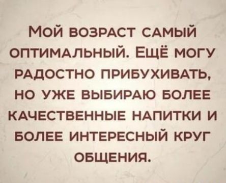 Мой ВОЗРАСТ САМЫЙ оптимльный ЕЩЁ могу РАДОСТНО привухивмь но УЖЕ вывирдю БОЛЕЕ КАЧЕСТВЕННЫЕ НАПИТКИ и БОЛЕЕ ИНТЕРЕСНЫЙ круг ОБЩЕНИЯ