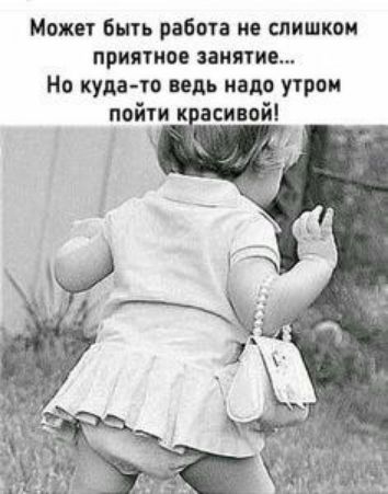 Может быть работа не слишком приятное занятие Но кудато ведь надо утром пойти касивой А