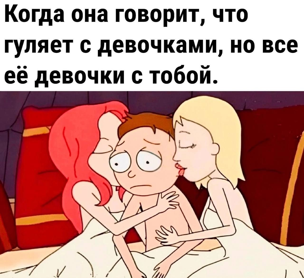 Когда она говорит что гуляет с девочками но все её девочки с тобой