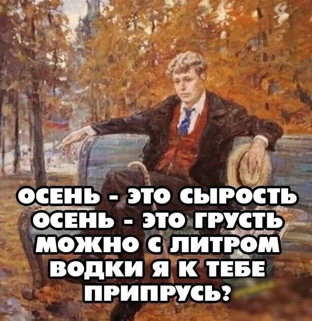 _ОСЕНЬ ЭТО СЪРОСТЪ ОСЕНЪ ЭТО СПіЗд МБЖНО С ЛИПОМ водки я К ТЕБЕ ПРИПРУСЪ