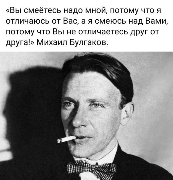 Вы смеётесь надо мной потому что я отличаюсь от Вас а я смеюсь над Вами ПОТОМУ ЧТО ВЫ не ОТЛИЧЭЕТЕСЬ ДРУГ ОТ друга Михаил Булгаков