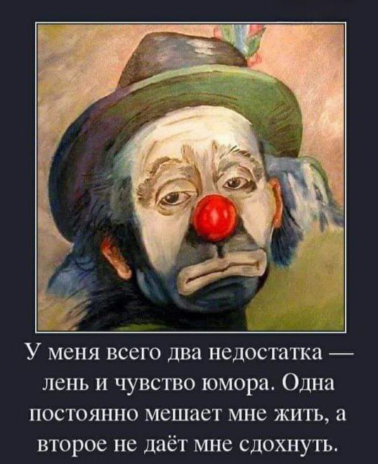 У МЕНЯ ВСЕГО два НЕДОСТЯТКЗ лень И ЧУВСТВО юмора Одна ПОСТОЯННО мешает мне ЖИТЬ а второе не даёт МНС СДОХНУТЬ