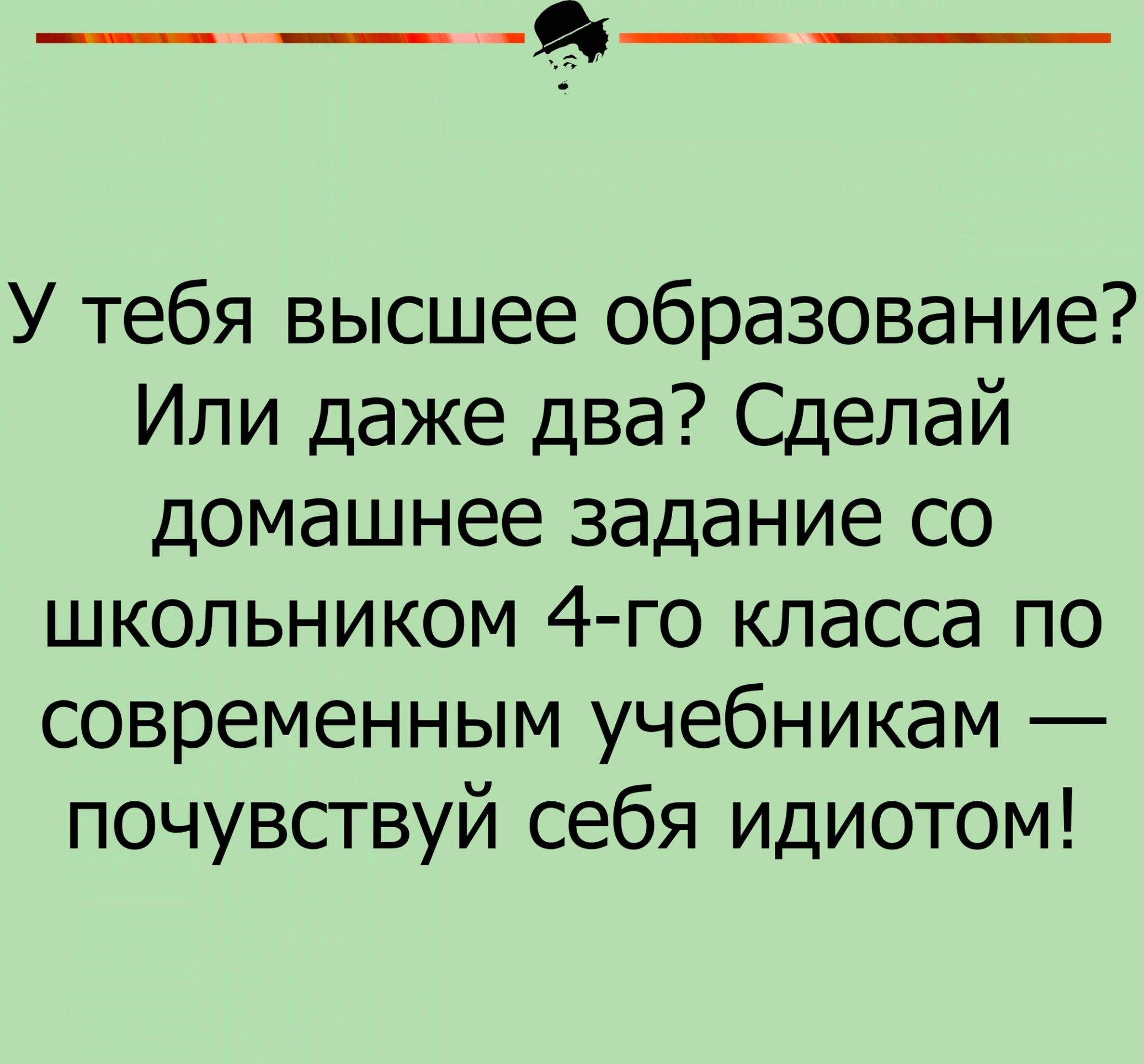 ___ У тебя высшее образование Или даже два Сделай домашнее задание со школьником 4го класса по современным учебникам почувсгвуй себя идиотом