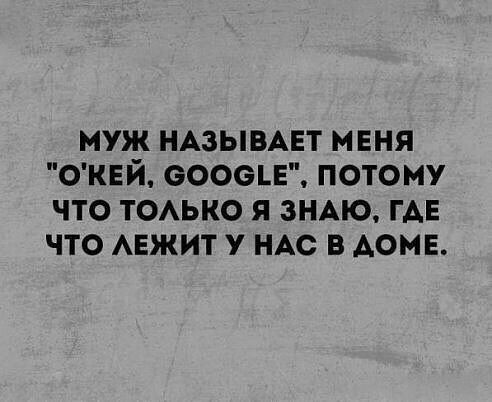 муж НАЗЫВАЕТ меня ОКЕЙ сооец потому что тоько я зндю ГАЕ что АЕЖИТ у НАС в доме