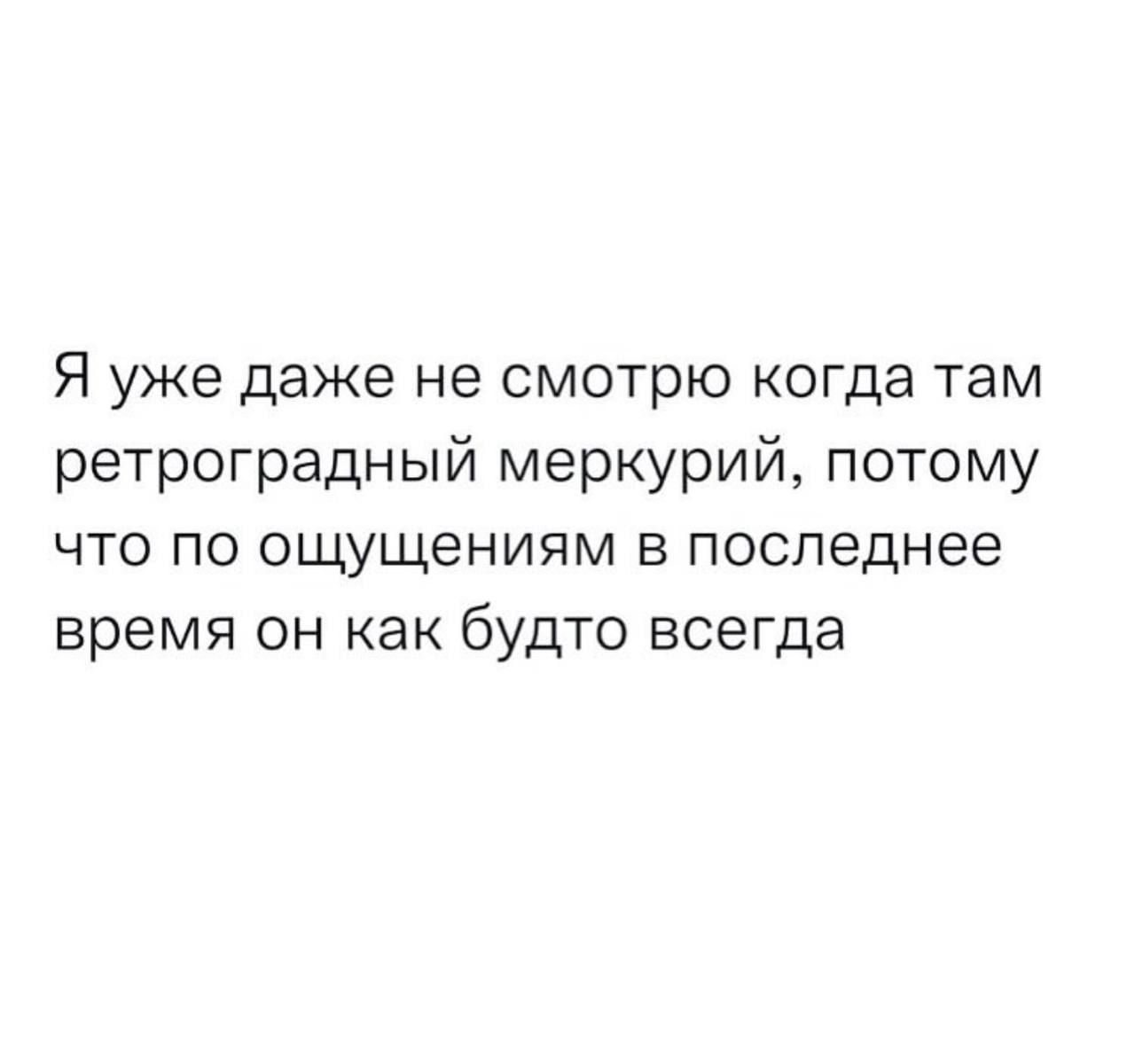 Я уже даже не СМОТРЮ когда там ретроградный меркурий потому ЧТО по ощущениям В Последнее время ОН как будто всегда