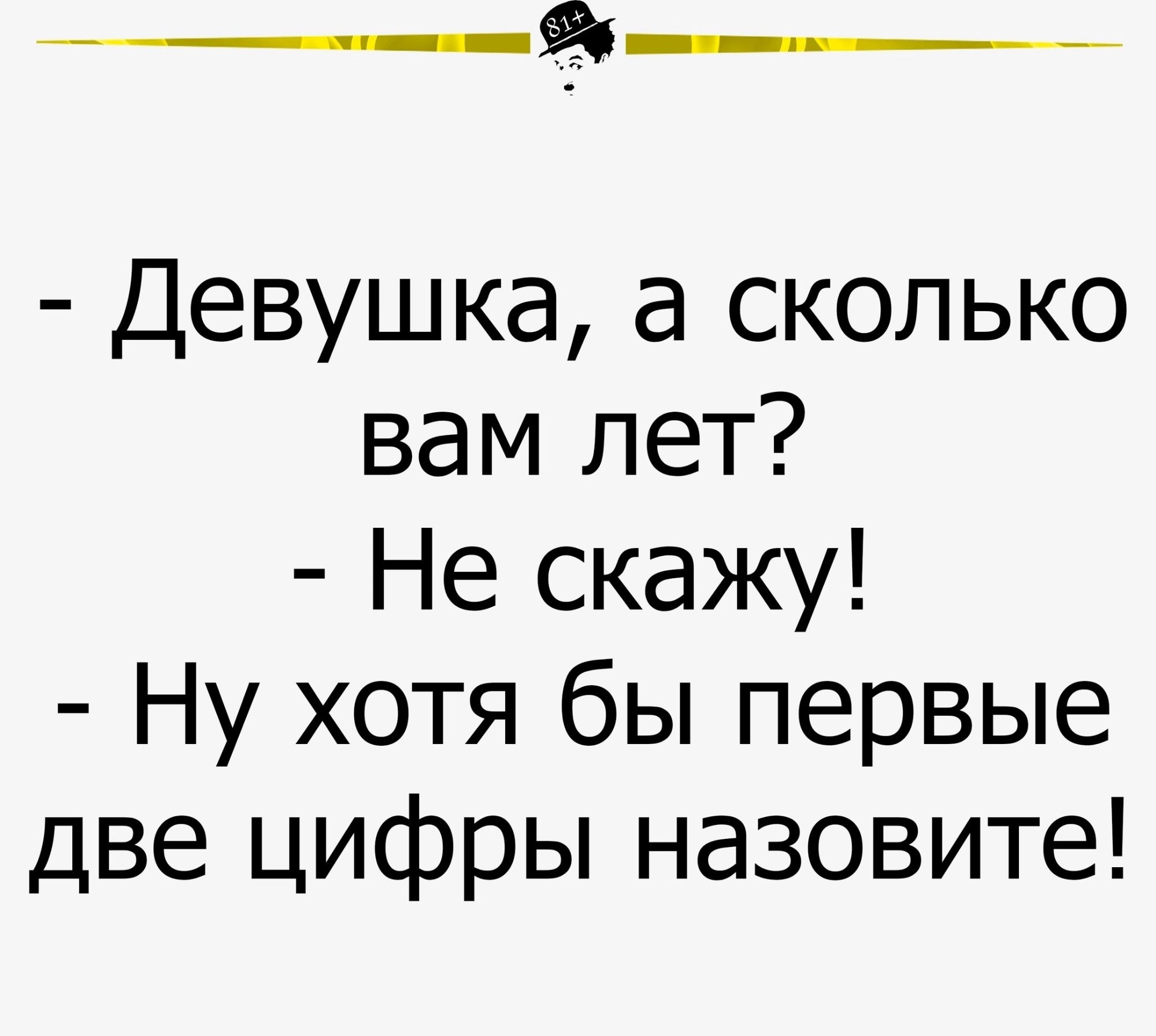 Девушка а сколько вам лет Не скажу Ну хотя бы первые две цифры назовите