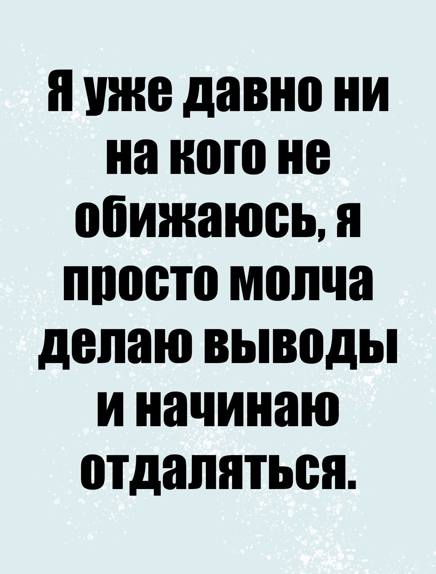 УЖЕ давно НИ на ного не обижаюсь я ппосто молча делаю выводы И начинаю отдаляться