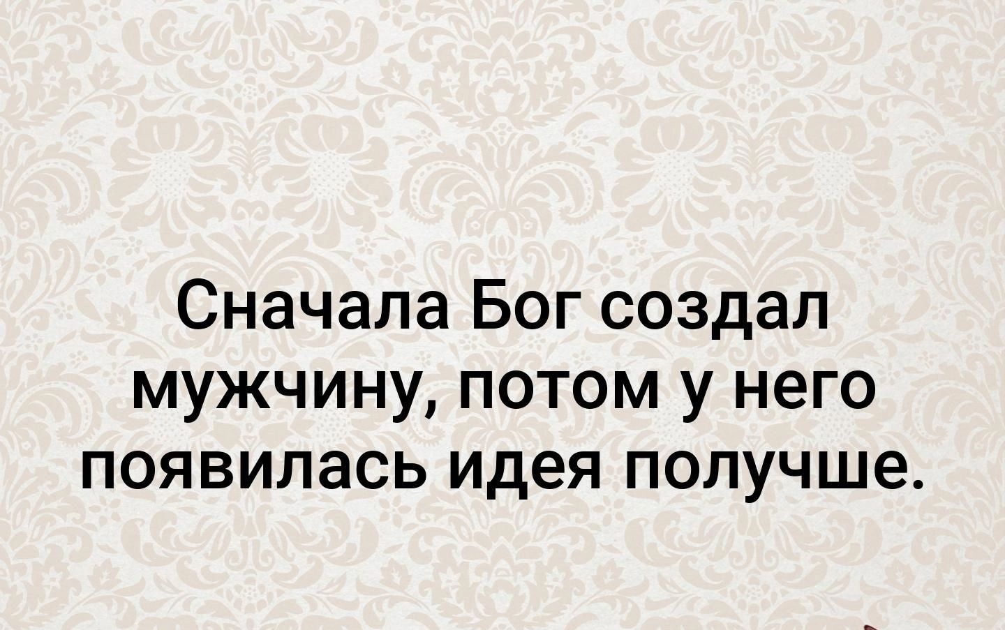 Сначала Бог создал мужчину потом у него появилась идея получше