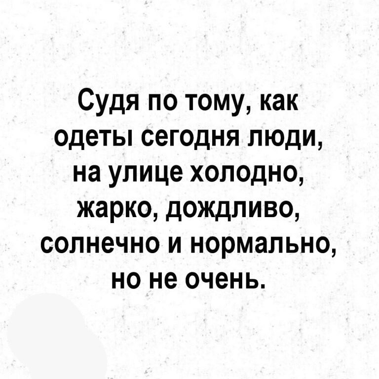 Судя по тому как одеты сегодня люди на улице холодно жарко дождливо солнечно и нормально но не очень