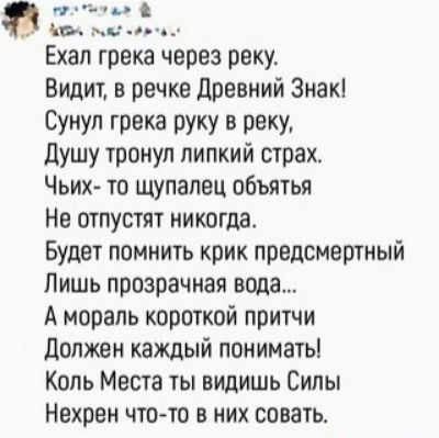 ЪБ ми Ехап грека через реку Видит в речке Древний Знак Сунул грека руку в реку Душу тронул липкий страх Чьих то щупалец объятья Не отпустят никогда Будет помнить крик предсмертный Лишь прозрачная вода А мораль короткой притчи должен каждый пониматы Коль Места ты видишь Силы Нехрен чтото в них совать
