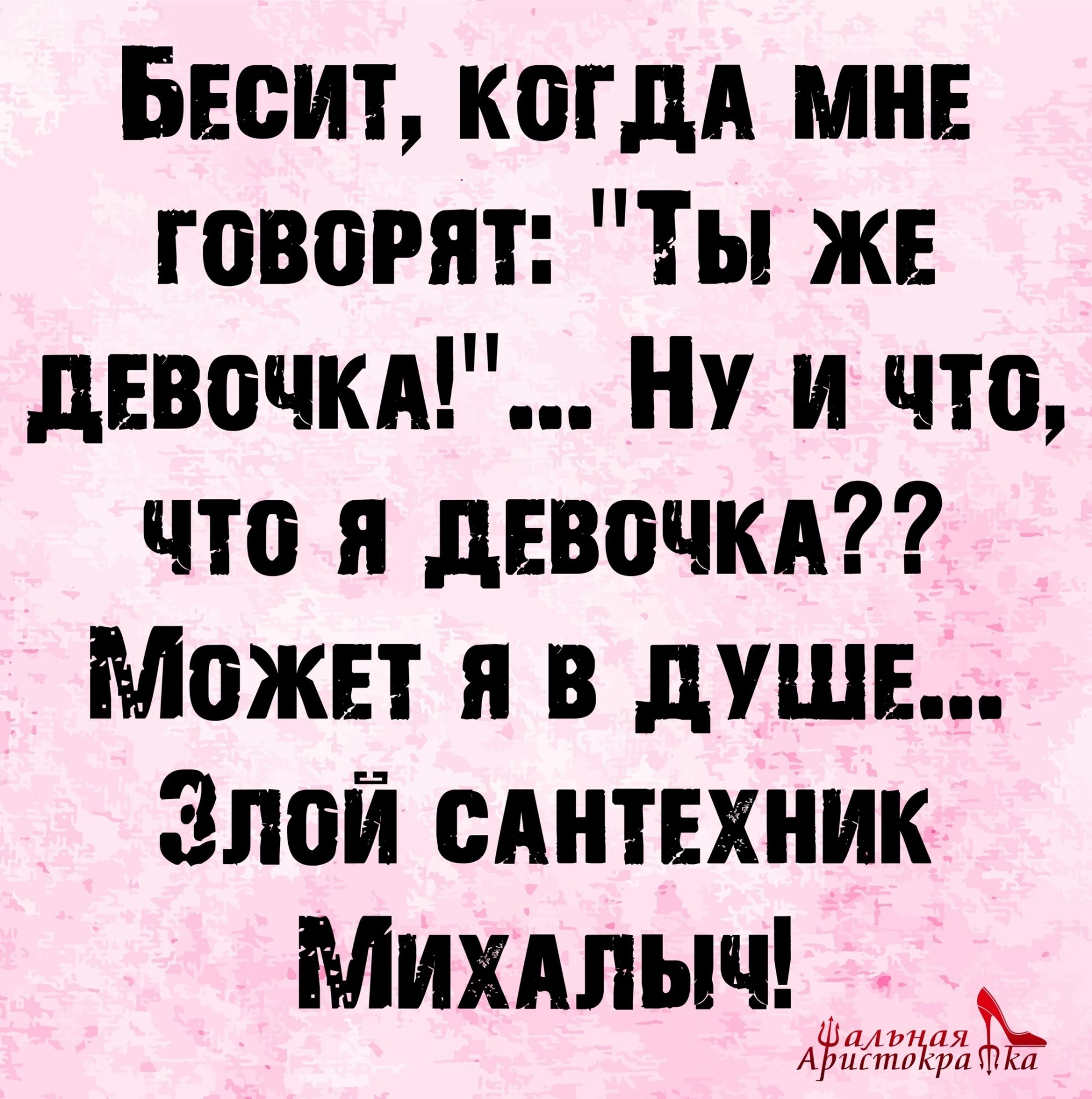 Бесит когдд МНЕ говорят Ты же девочкд Ну и что что и девочки Может я в душе Злой сАнтехник Михдлыч