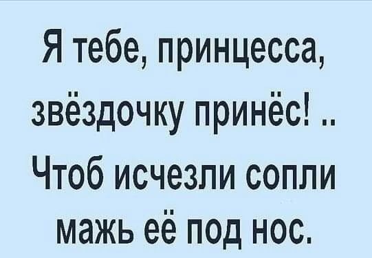 Я тебе принцесса звёздочку принёс Чтоб исчезли сопли мажь её под нос