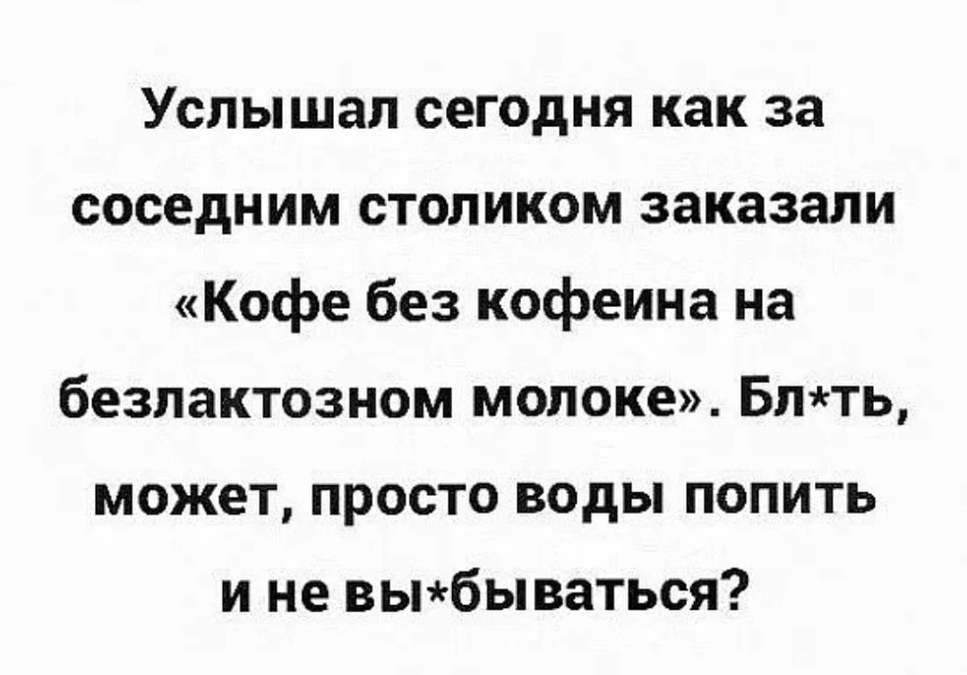 Успышап сегодня как за соседним столиком заказали Кофе без кофеина на безпактозном молоке Бтть может просто воды попить и не вьпбываться