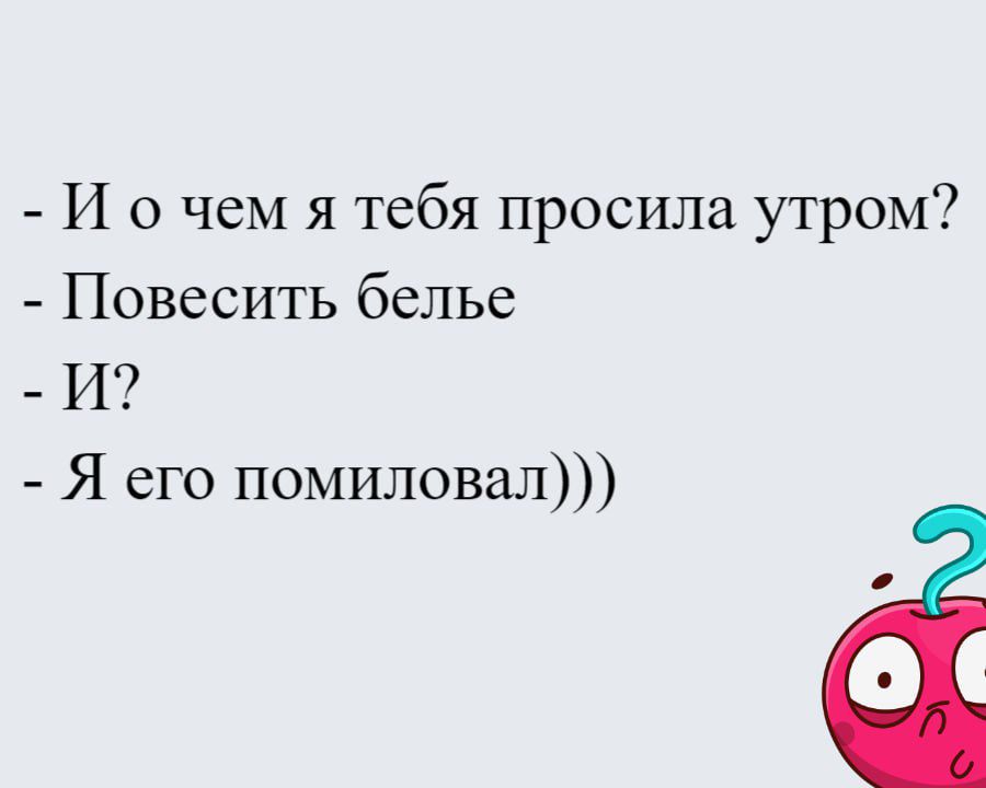 И о чем я тебя просила утром Повесить белье И Я его помиловал