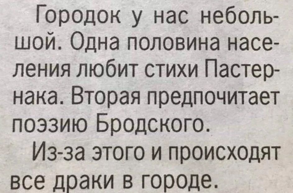 Городок у нас неболь шой Одна половина насе ления любит стихи Пастер нака Вторая предпочитает поэзию Бродского Изза этого и происходят все драки в городе