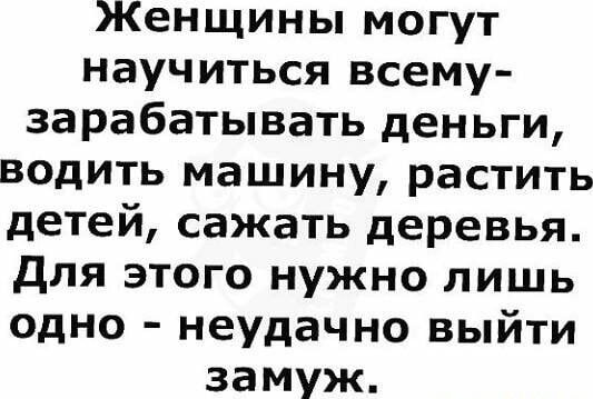 Женщины могут научиться всему зарабатывать деньги водить машину растить детей сажать деревья для этого нужно лишь одно неудачно выйти замуж