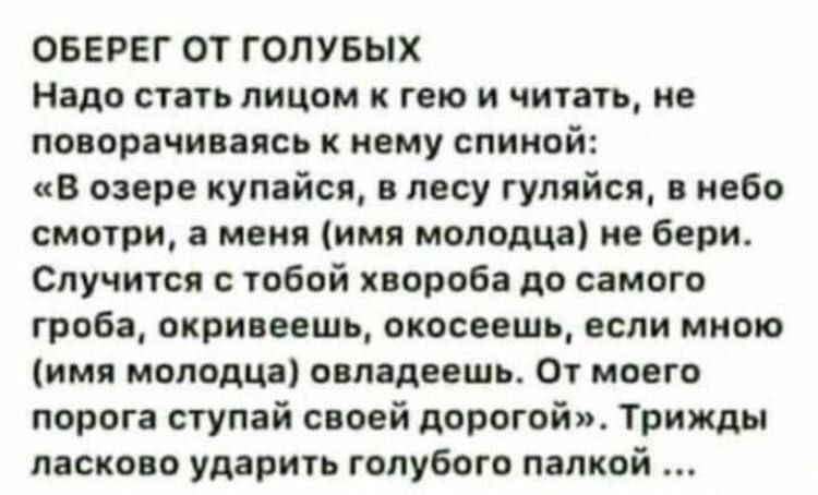 ОБЕРЕГ ОТ ГОПУБЫХ ищо стать лицом к геи и читать не поворачиваясь к нему спиной в озере кулайсщ лесу гуляйп небо смотри мвия имя молодца не бери Случится тобпй порой до самого граба окривеешь спасаешь если мною имя малыша ошалишь От мввгв порога ступай своей дорогой Трижды ласково ударить голубого палкой