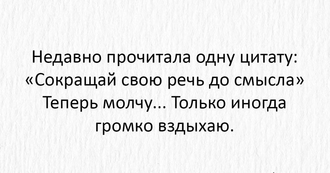 Недавно прочитала одну цитату Сокращай свою речь до смысла Теперь молчу Только иногда Громко ЕЗДЫХЗЮ