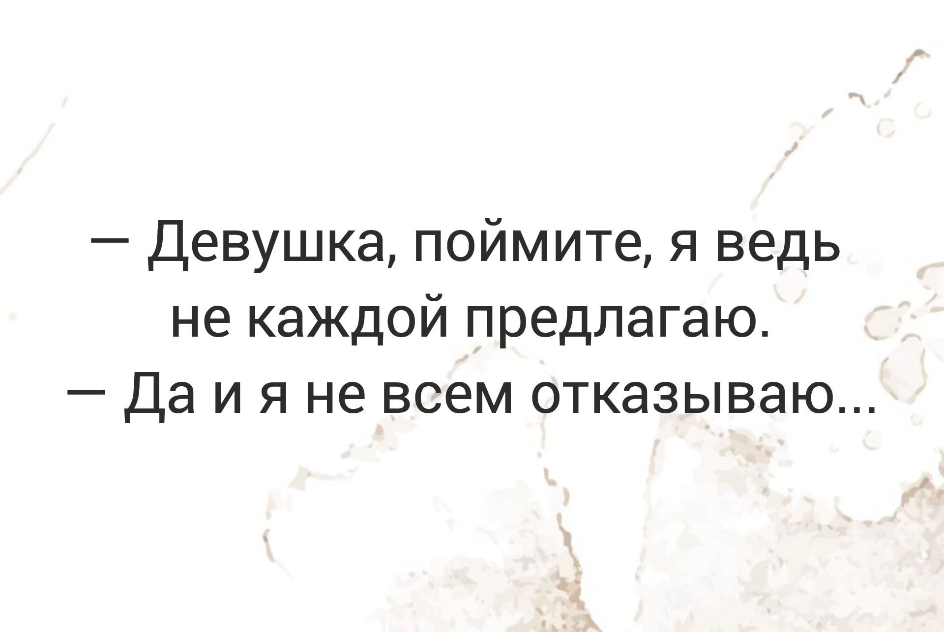 Девушка поймите я ведь не каждой предлагаю Да и я не всем отказываю