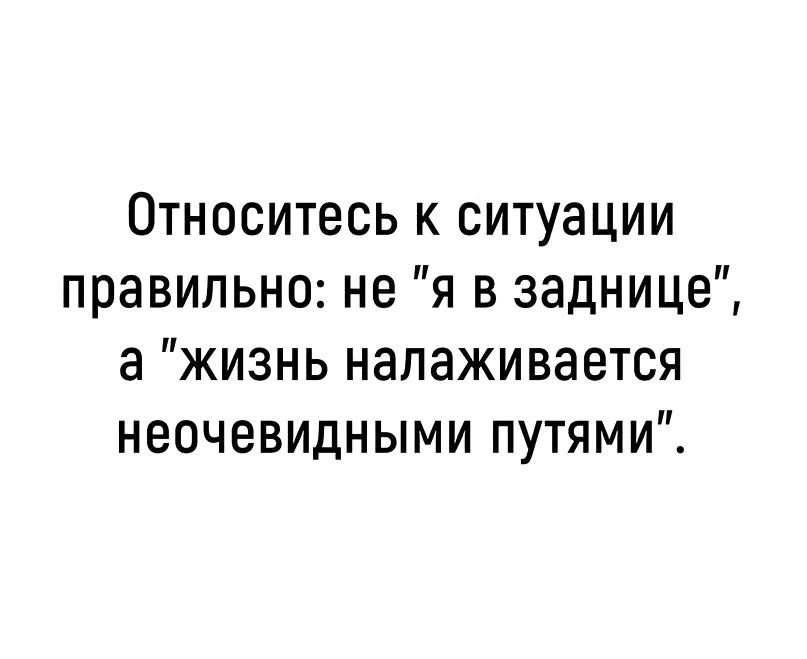 Относитесь к ситуации правильно не я в заднице а жизнь налаживается неочевидными путями