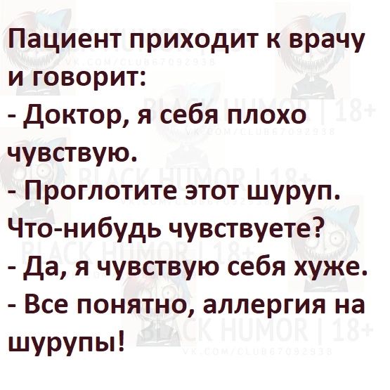 Пациент приходит к врачу и говорит Доктор я себя плохо чувствую Проглотите этот шуруп Что нибудь чувствуете да я чувствую себя хуже Все понятно аллергия на шурупы