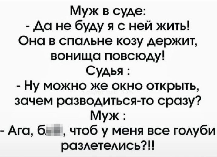 Муж в суде Аа не буду я с ней жить Она в споАьне козу держит вонища повсюду Судья Ну можно же окно открыть зачем разводиться то сразу Муж Ага б чтоб у меня все ГОАубИ роздетеАись