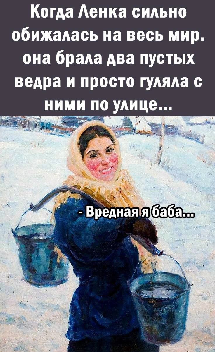 Когда Аенка сильно обижадась на весь мир она брала два пустых ведра и просто гудяда ними по улице