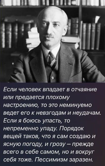 Если человек впадает в отчаяние или предается плохому настроению то это неминуемо ведет его к невзгодам и неудачам Если я боюсь упасть то непременно упаду Порядок вещей таков что я сам создаю и ясную погоду и грозу прежде всего в себе самом но и вокруг себя тоже Пессимизм ааразен
