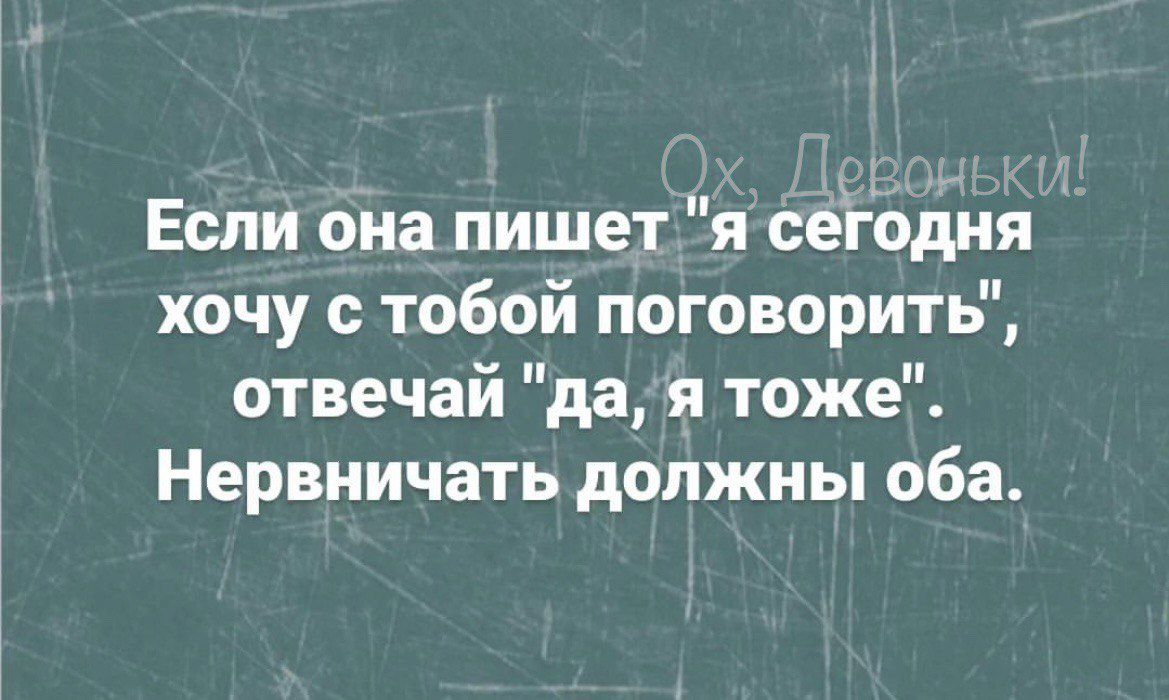 Если она пишет я сегодня хочу с тобой поговорить отвечай да я тоже Нервиичать должны оба