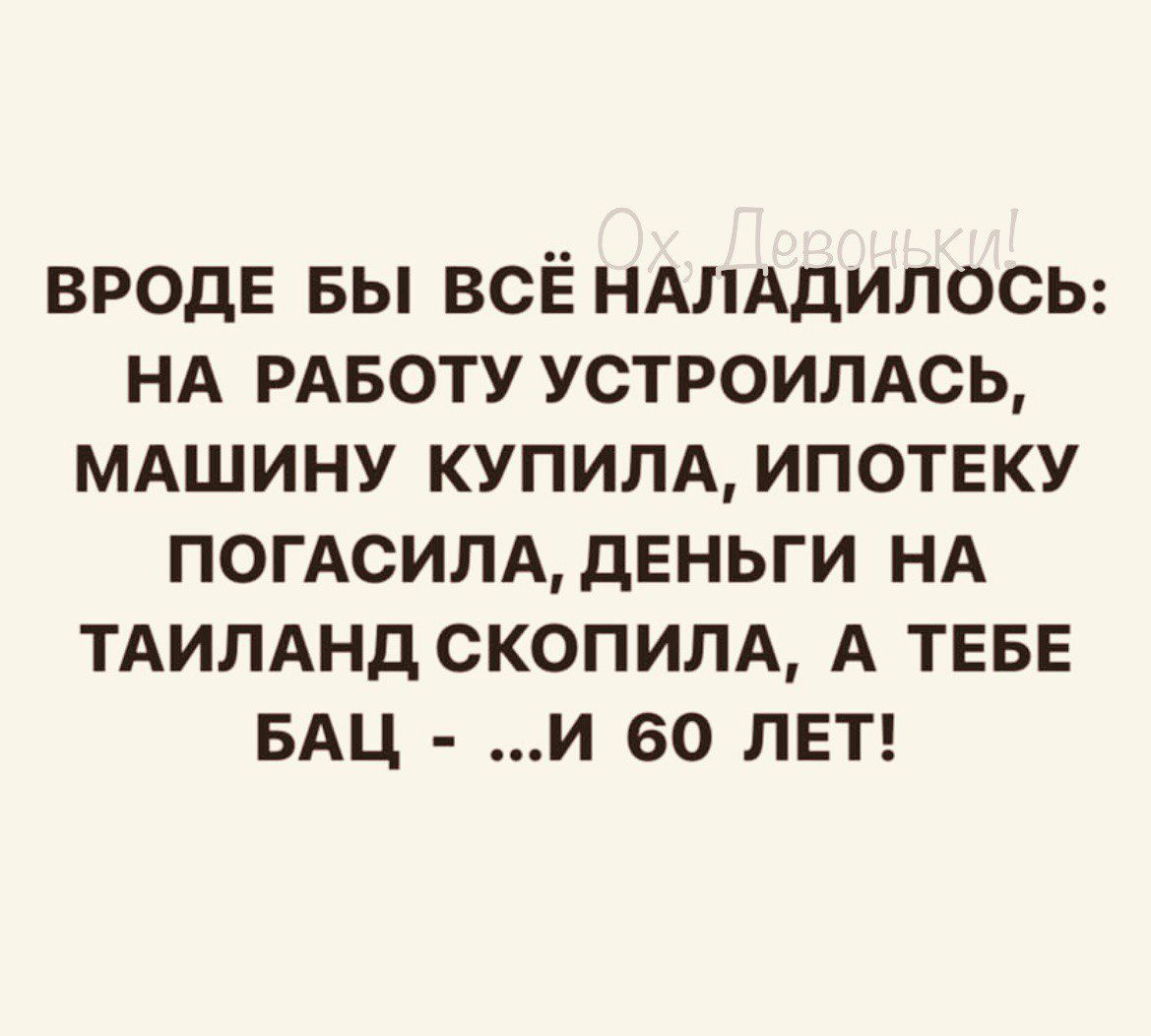 ВРОДЕ БЫ ВСЁ НАЛАДИПОСЬ НА РАБОТУ УСТРОИЛАСЬ МАШИНУ КУПИЛА ИПОТЕКУ ПОГАСИЛАдЕНЬГИ НА ТАИЛАНД СКОПИЛА А ТЕБЕ БАЦ И 60 ЛЕТ