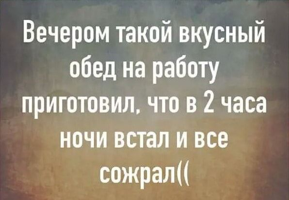 Вечером такой вкусный обед на работу приготовил что в 2 часа ночи встал и все сожрал