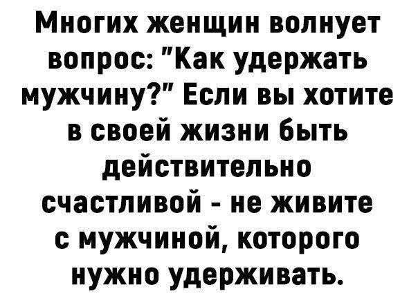Многих женщин волнует вопрос Как удержать мужчину Если вы хотите в своей жизни быть действительно счастливой не живите мужчиной которого нужно удерживать