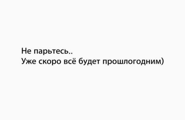 Не парыесь Уже скоро всё будет прошлогодним