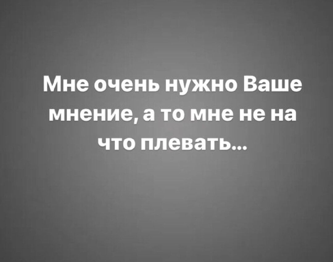 Мне очень нужно Ваше мнение а то мне не на что плевать