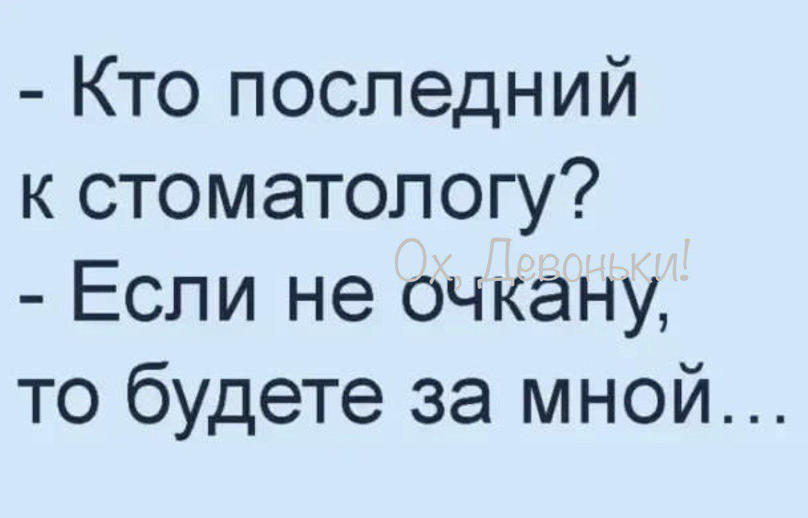 Кто последний к стоматологу Если не очкану то будете за мной