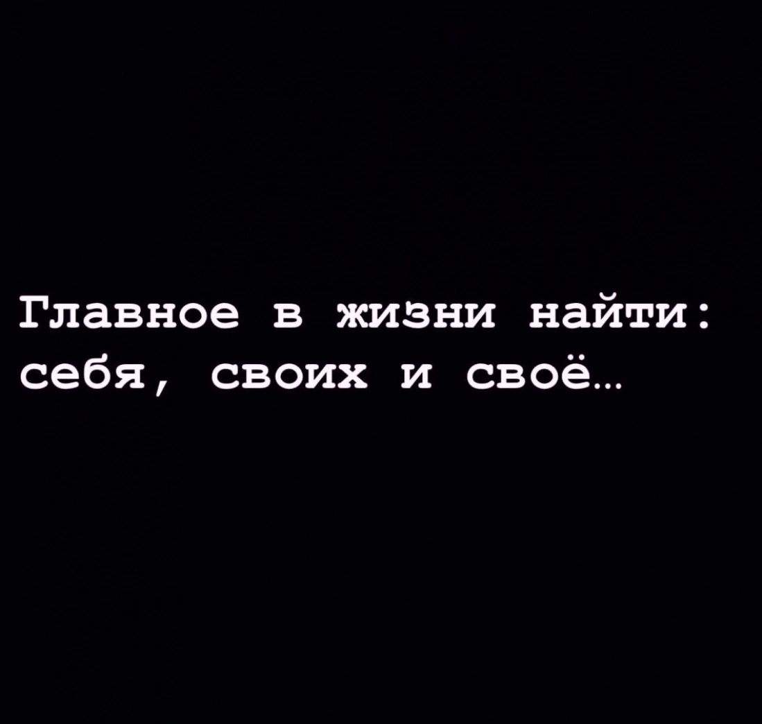 Главное в жизни найти себя своих и своё