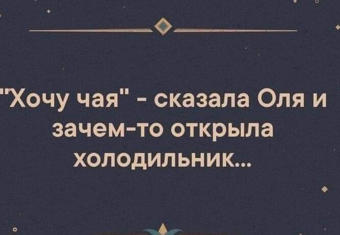 0 Хочу чая сказала Оля и зачем то открыла холодильник
