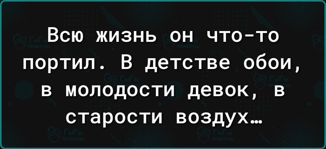 Всю жизнь он чтото портил В детстве обои в молодости девок в старости воздух