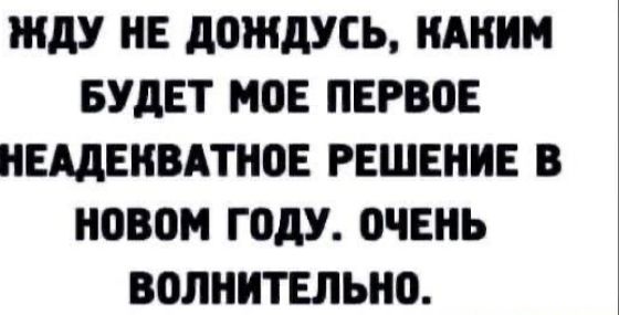 ЖдУ НЕ ЛОЖДУСЬ КАКИМ БУДЕТ МОЕ ПЕРВОЕ ИЕМЕИВАТНОЕ РЕШЕНИЕ В новом ГОДУ 0ЧЕНЬ ВШШИТЕЛЫЮ