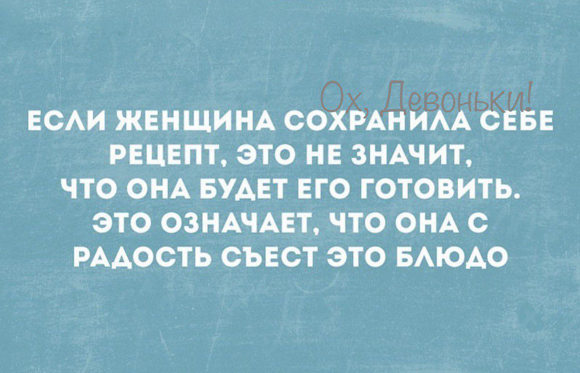 ЕСАИ ЖЕНЩИНА СОХРАНИАА СЕБЕ РЕЦЕПТ ЭТО НЕ ЗНАЧИТ О ОНА БУАЕТ ЕГО ГОТОВИТЬ ЭТО ОЗНАЧАЕТ ЧТО ОНА с РААОСТЬ СЪЕСТ ЭТО БАЮАО