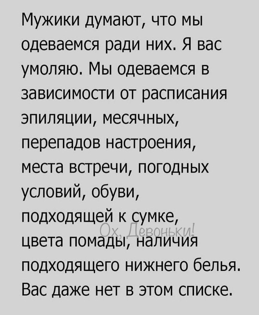 Мужики думают что мы одеваемся ради них Я вас умоляю Мы Одеваемся в зависимости от расписания эпиляции месячных перепадов настроения места встречи погодных условий обуви подходящей к сумке цвета помады наличия подходящего нижнего белья Вас даже нет в этом списке