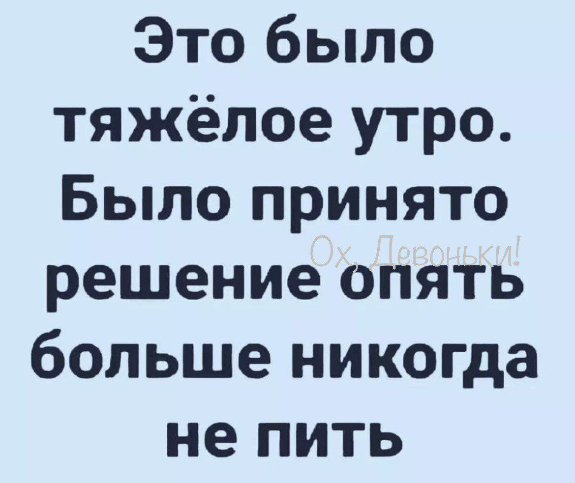 Это было тяжёлое утро Было принято решение опять больше никогда не пить