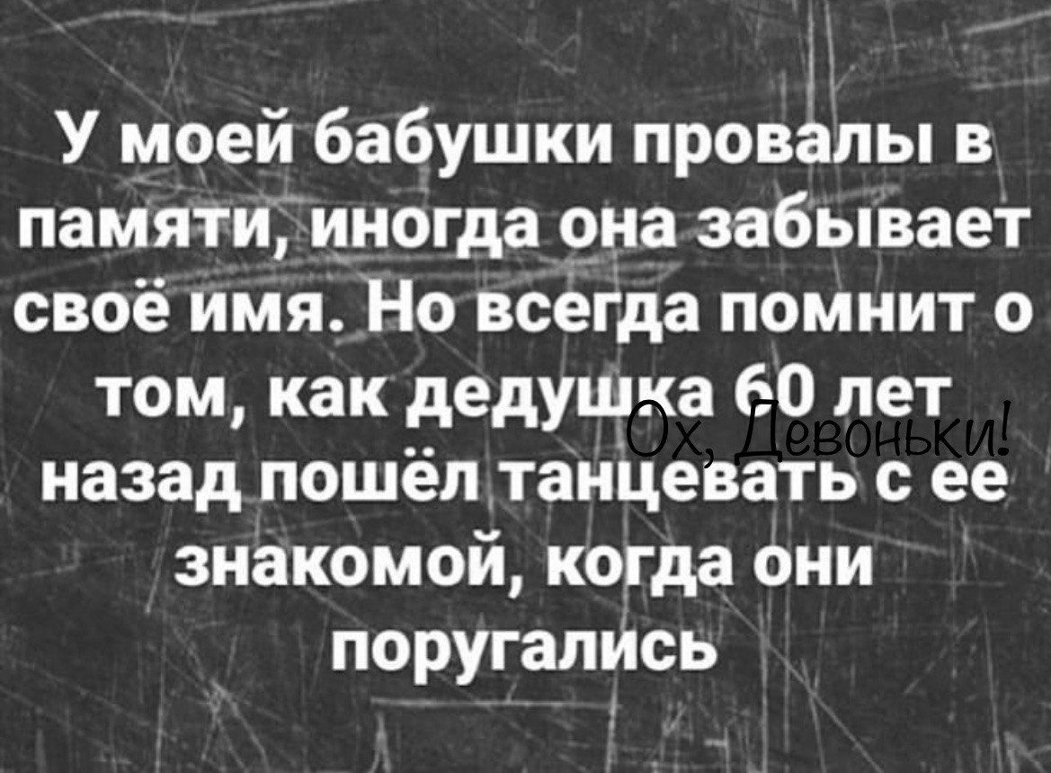 1 У моей бабушки провалы в памятии_ногда она забывает своё имя Но всегда помнит о том как дедушка 60 лет назад пошёптаиЦевать ее знакомой когда они поругались