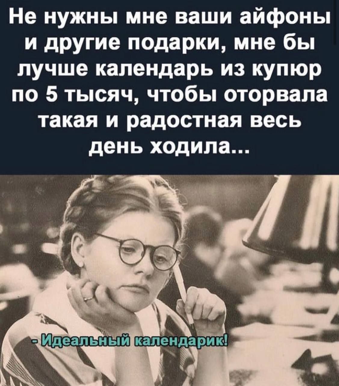 Не нужны мне ваши айфоны и другие подарки мне бы лучше календарь из купюр по 5 тысяч чтобы оторвала такая и радостная весь день ходила