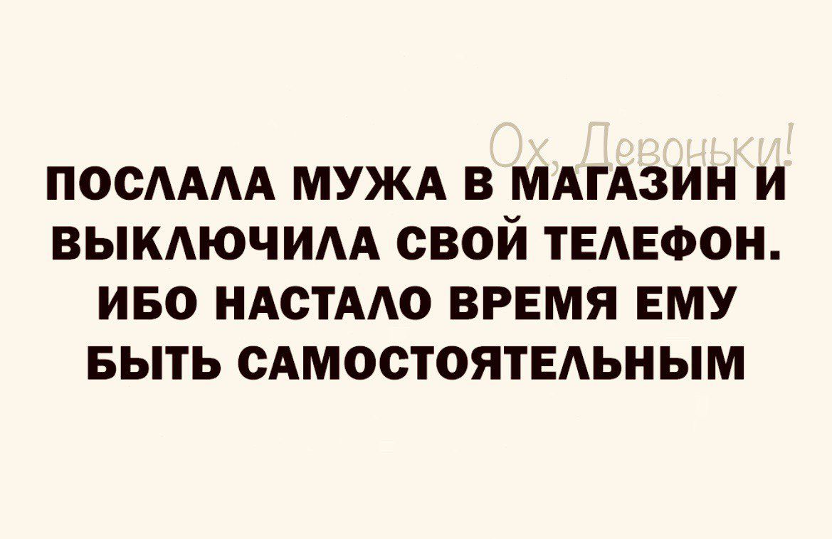 ПООАААА МУЖА В МАГАЗИН И ВЫКАЮЧИАА СВОИ ТЕАЕФОН ИБО НАОТААО ВРЕМЯ ЕМУ БЫТЬ САМОСТОЯТЕЛЬНЫМ