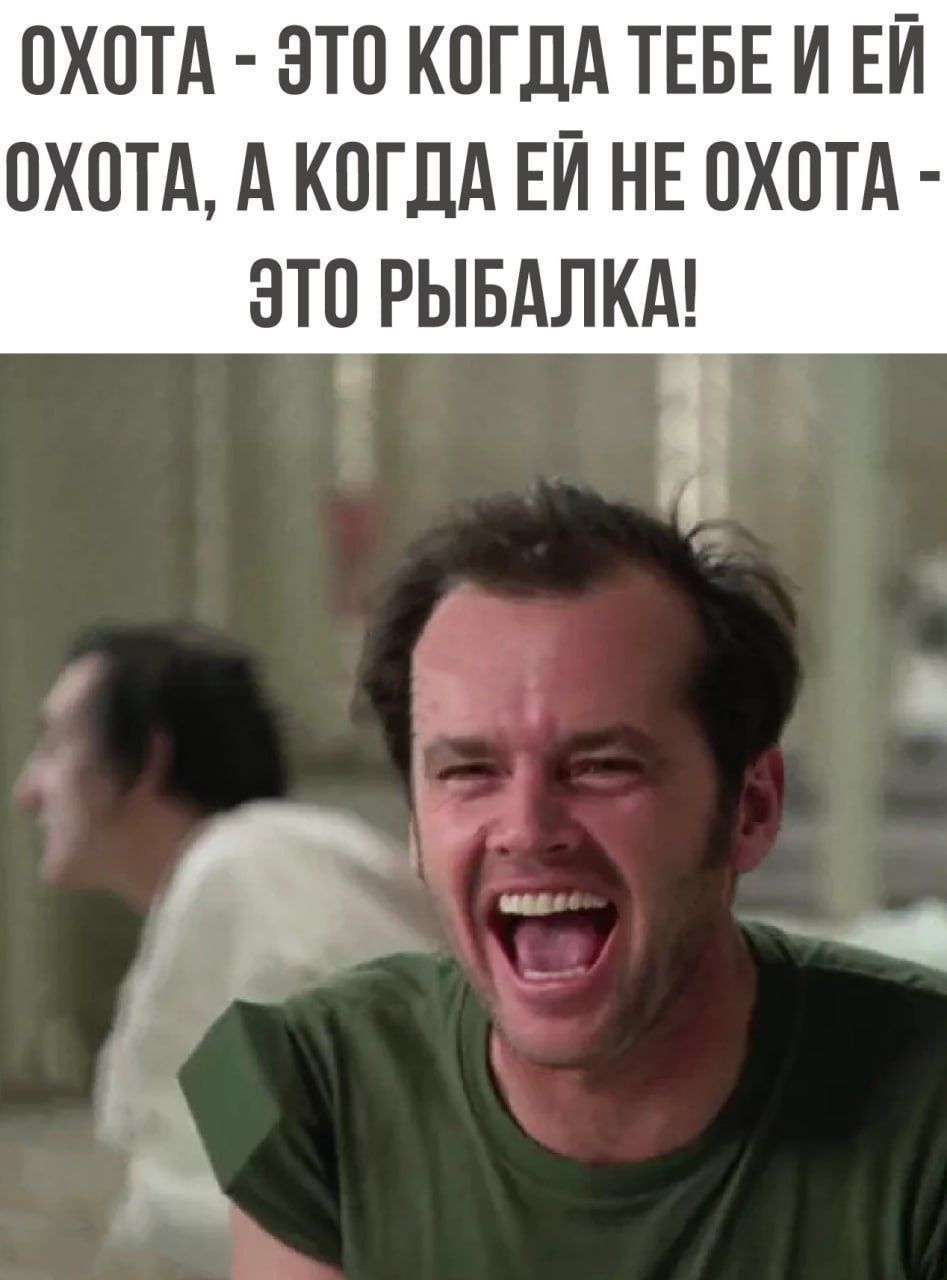 ОХОТА ЭТО КОГДА ТЕБЕ И ЕЙ ОХОТА А КОГДА ЕЙ НЕ ОХОТА ЭТО РЫБАЛКА