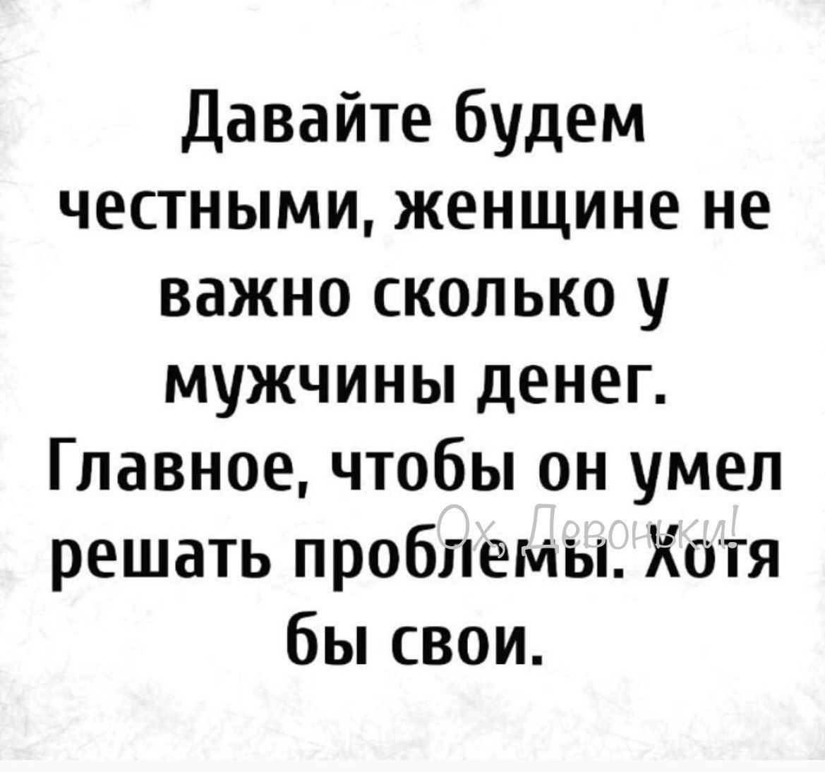 Давайте будем честными женщине не важно сколько у мужчины денег Главноечтобы он умел решать проблемы Хотя бы свои