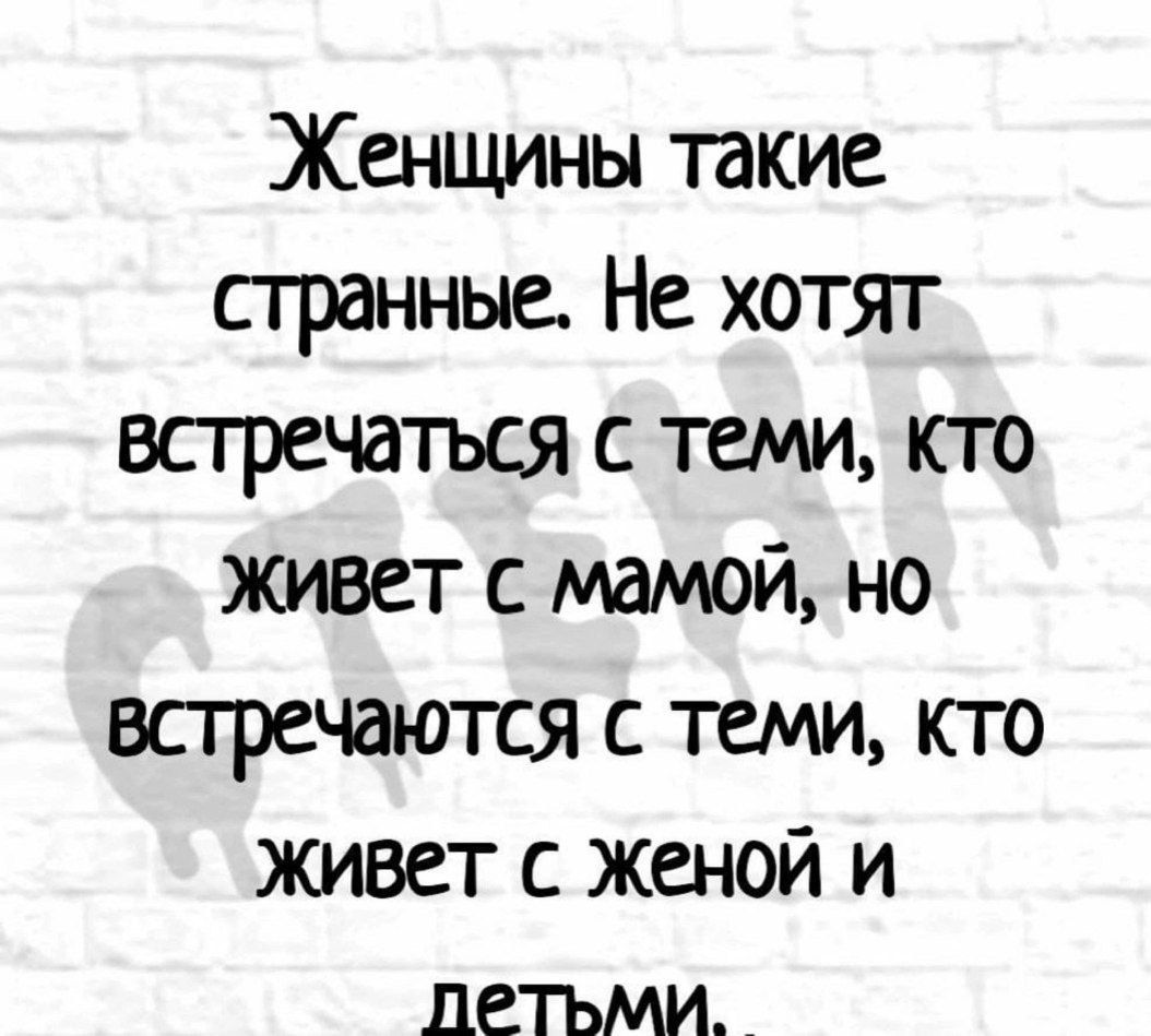 Женщины такие странные Не хотят встречаться с теми кто живет с мамой но встречаются с теми кто живет с женой и детьми