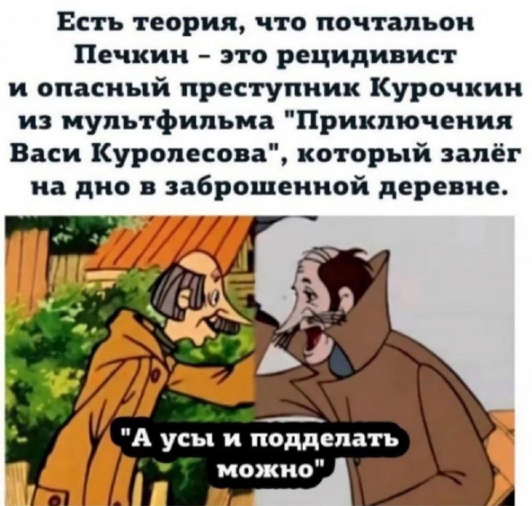 Есть теория что почтальон Печкин это рецидивист и опісный преступник Курочкин и мути фильц Приключения Васи Куролесова который запёг на дно заброшенной норе ие