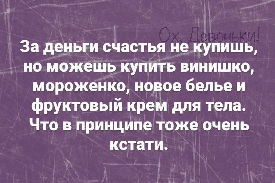 За деньги счастья не купишь но можеть купить винишко мороженко новое белье и фруктовый крем для тела Что в принципе тоже очень кстати